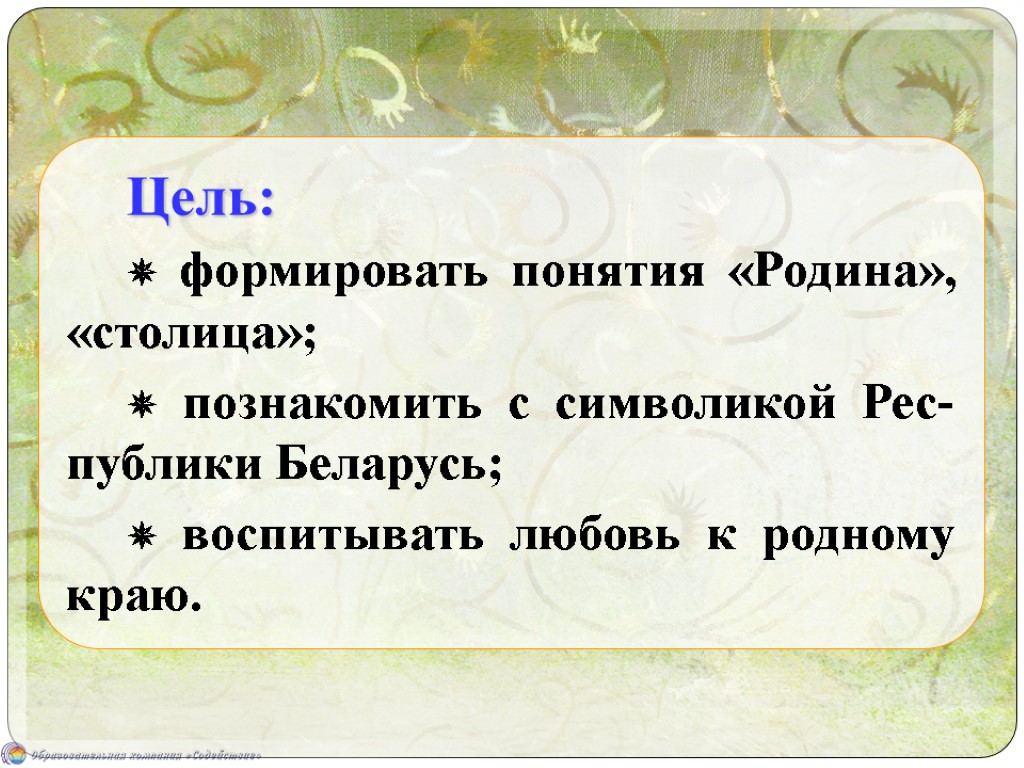 Цель: ✵ формировать понятия «Родина», «столица»; ✵ познакомить с символикой Рес-публики Беларусь; ✵ воспитывать